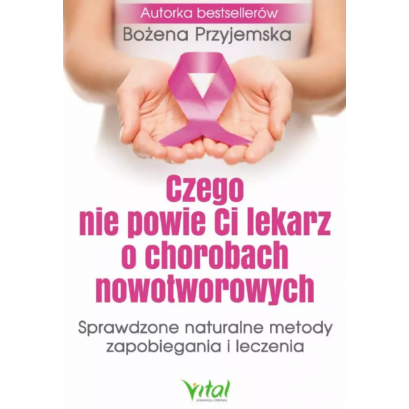 Czego nie powie Ci lekarz o chorobach nowotworowych. Sprawdzone naturalne metody zapobiegania i leczenia