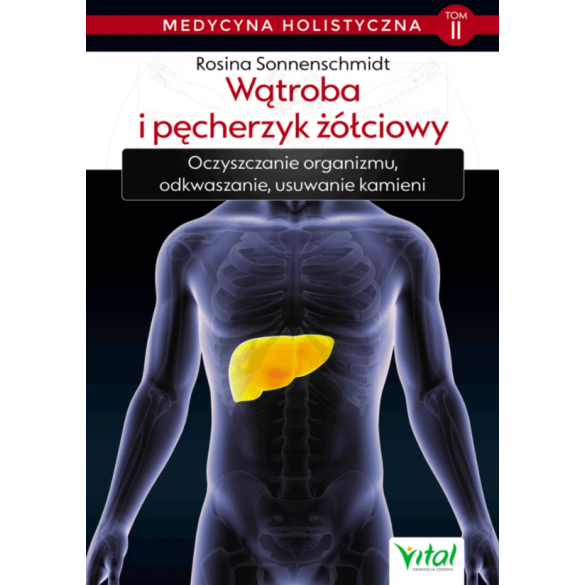 Wątroba i pęcherzyk żółciowy – medycyna holistyczna. Tom II. Oczyszczanie organizmu, odkwaszanie, usuwanie kamieni