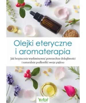 Olejki eteryczne i aromaterapia. Jak bezpiecznie wyeliminować powszechne dolegliwości i naturalnie podkreślić swoje piękno - 132