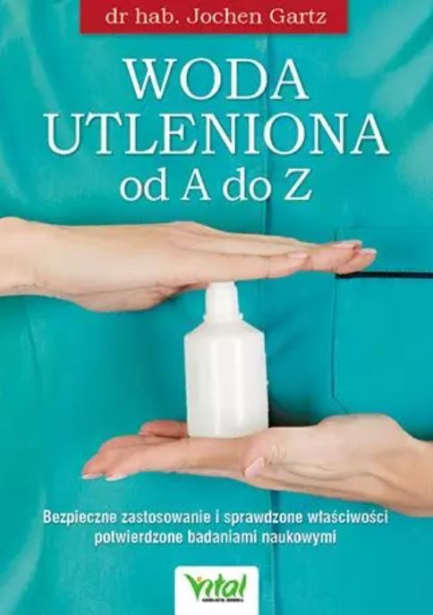 Woda utleniona od A do Z. Bezpieczne zastosowanie i sprawdzone właściwości potwierdzone badaniami naukowymi D,B4 - 1555 Woda utleniona od A do Z. Bezpieczne zastosowanie i sprawdzone właściwości potwierdzone badaniami naukowymi D,B4 - 1555