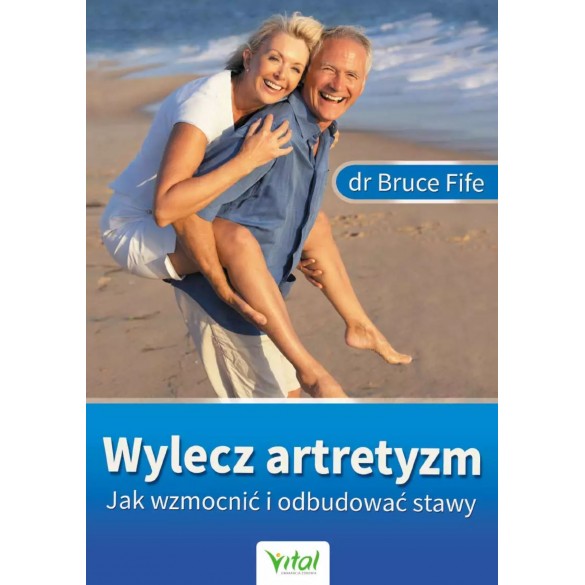 Wylecz artretyzm. Jak wzmocnić i odbudować stawy – dr Bruce Fife