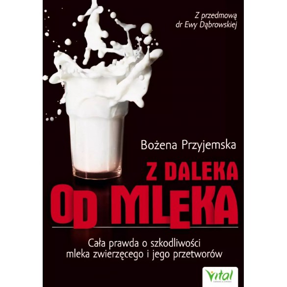 Z daleka od mleka. Cała prawda o szkodliwości mleka zwierzęcego i jego przetworów – Bożena Przyjemska