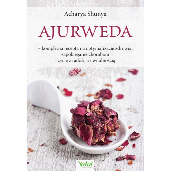 Ajurweda – kompletna recepta na optymalizację zdrowia, zapobieganie chorobom i życie z radością i witalnością Acharya Shunya