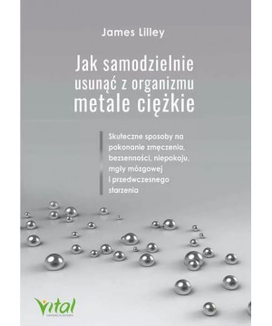 Jak samodzielnie usunąć z organizmu metale ciężkie - James Lilley - 5612