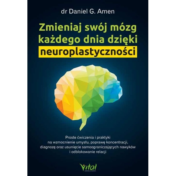 Zmieniaj swój mózg każdego dnia dzięki neuroplastyczności - Daniel G. Amen