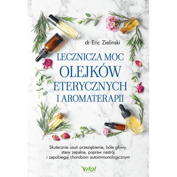 Lecznicza moc olejków eterycznych i aromaterapii - Eric Zielinski