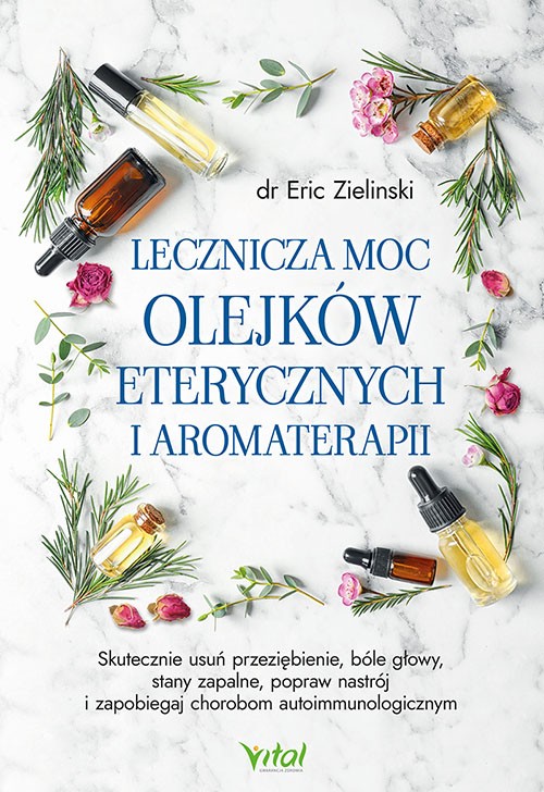 Lecznicza moc olejków eterycznych i aromaterapii - Eric Zielinski - 7161