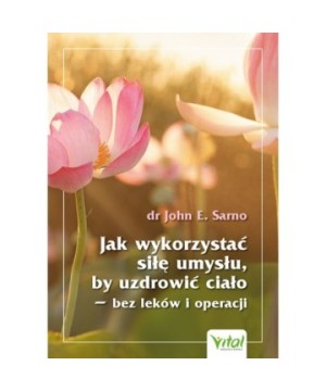 Jak wykorzystać siłę umysłu, by uzdrowić ciało – bez leków i operacji - John E. Sarno - 7203