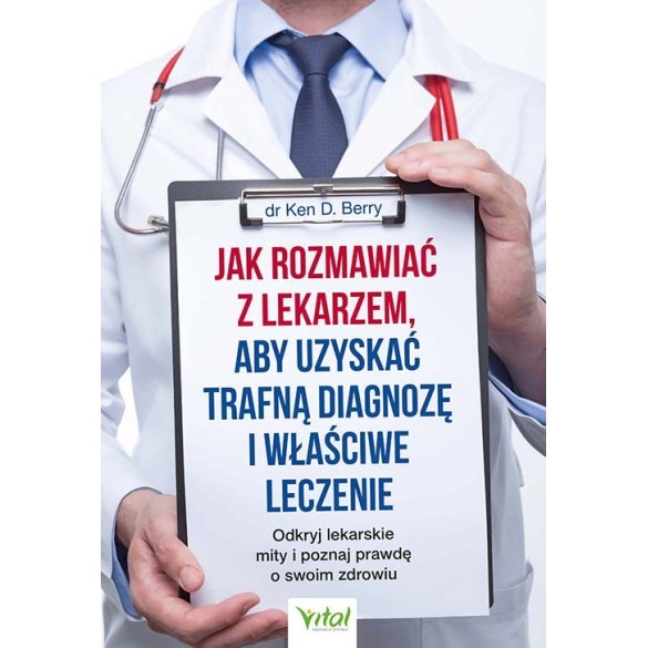 Jak rozmawiać z lekarzem, aby uzyskać trafną diagnozę i właściwe leczenie - Ken D. Berry