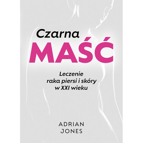 Czarna maść. Leczenie raka piersi i skóry w XXI wieku | Adrian Jones